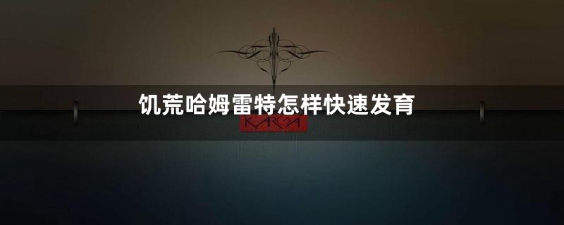 饥荒哈姆雷特怎样快速发育