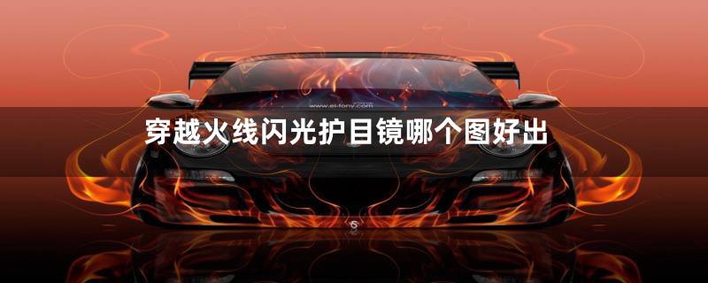 穿越火线闪光护目镜哪个图好出