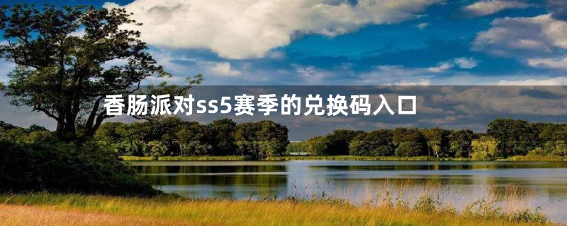 香肠派对ss5赛季的兑换码入口