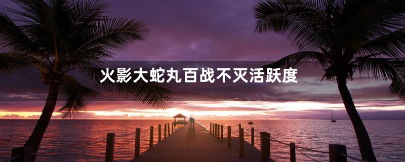 火影大蛇丸百战不灭活跃度