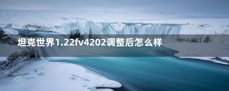 坦克世界1.22fv4202调整后怎么样