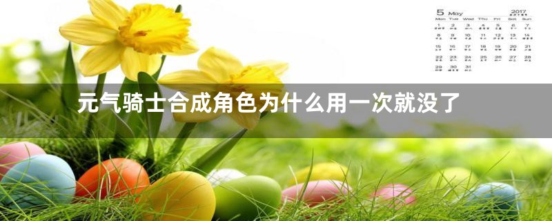 元气骑士合成角色为什么用一次就没了