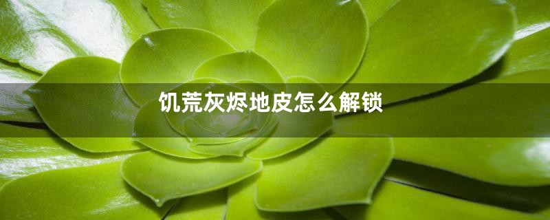 饥荒灰烬地皮怎么解锁