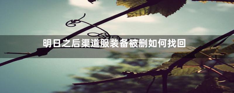 明日之后渠道服装备被删如何找回
