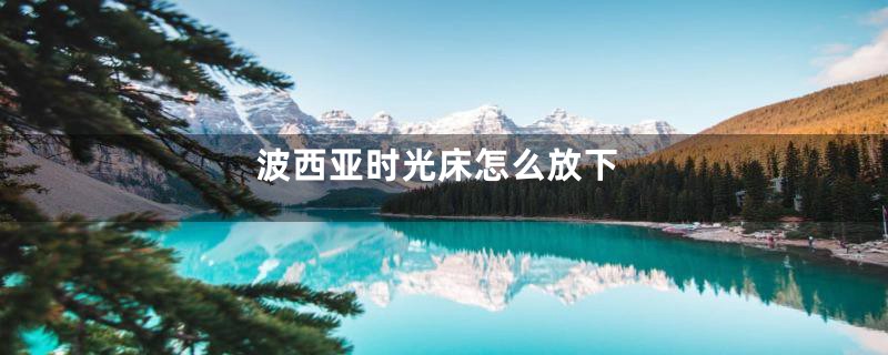 波西亚时光床怎么放下