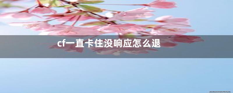 cf一直卡住没响应怎么退