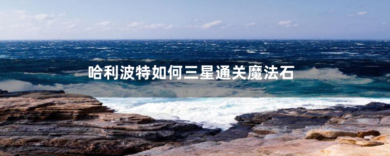 哈利波特如何三星通关魔法石