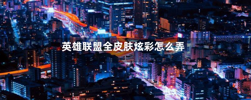 英雄联盟全皮肤炫彩怎么弄