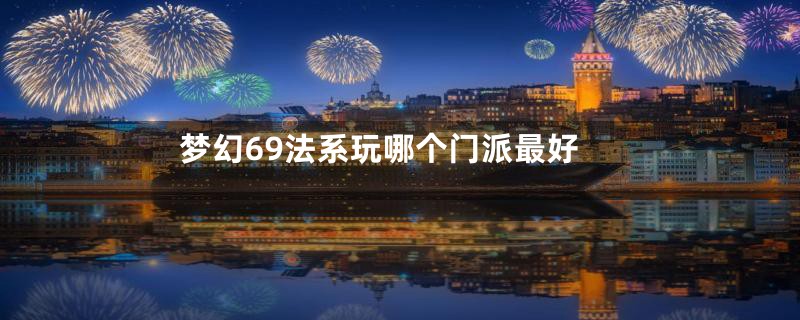 梦幻69法系玩哪个门派最好