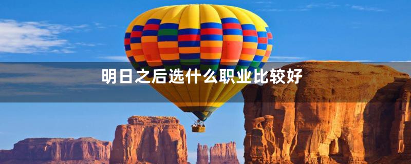 明日之后选什么职业比较好