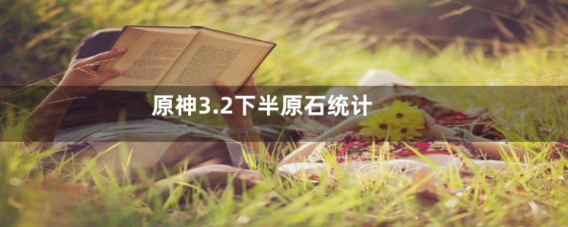 原神3.2下半原石统计