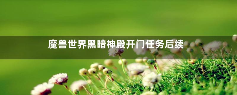 魔兽世界黑暗神殿开门任务后续