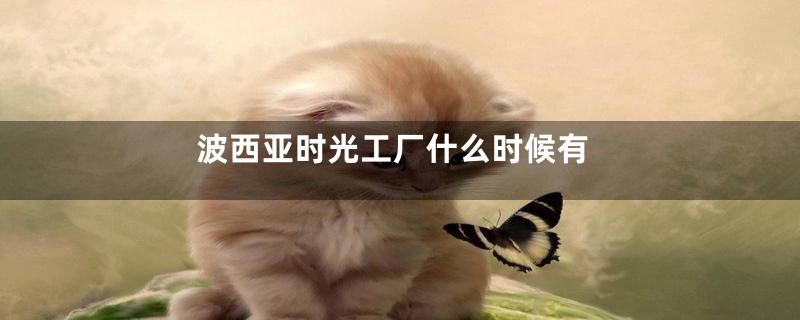 波西亚时光工厂什么时候有
