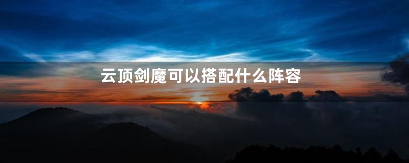 云顶剑魔可以搭配什么阵容