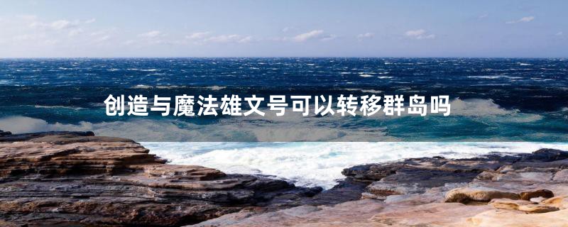 创造与魔法雄文号可以转移群岛吗