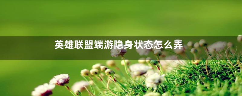 英雄联盟端游隐身状态怎么弄