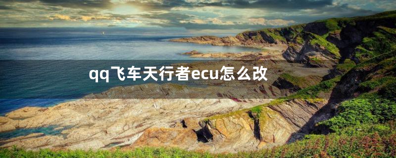 qq飞车天行者ecu怎么改