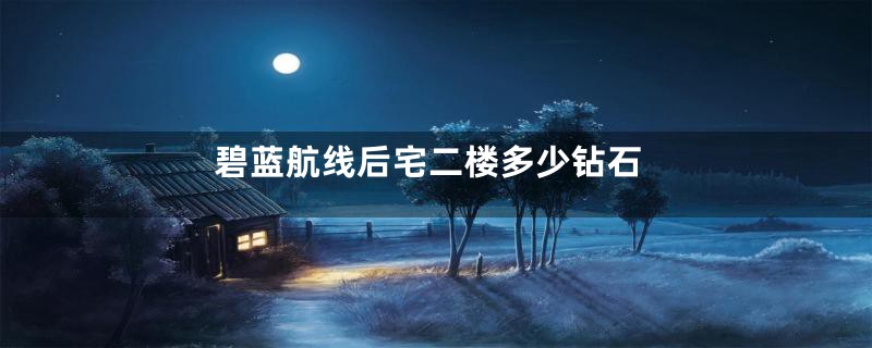 碧蓝航线后宅二楼多少钻石