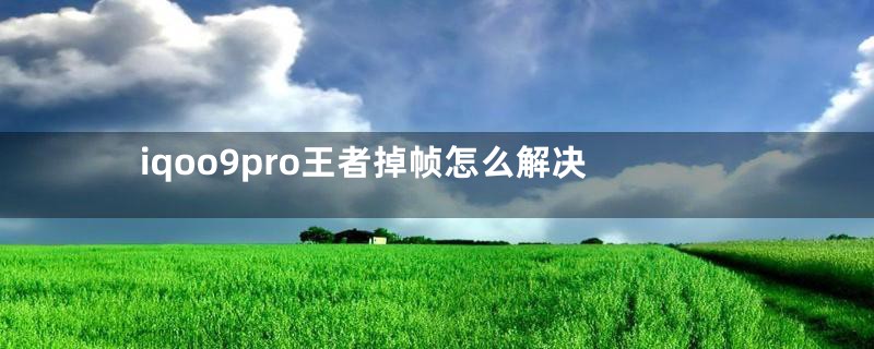 iqoo9pro王者掉帧怎么解决