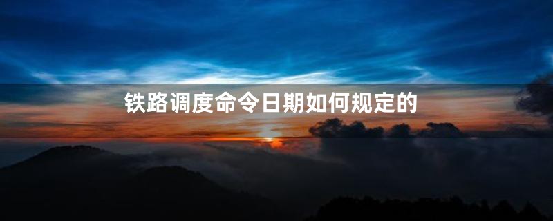 铁路调度命令日期如何规定的