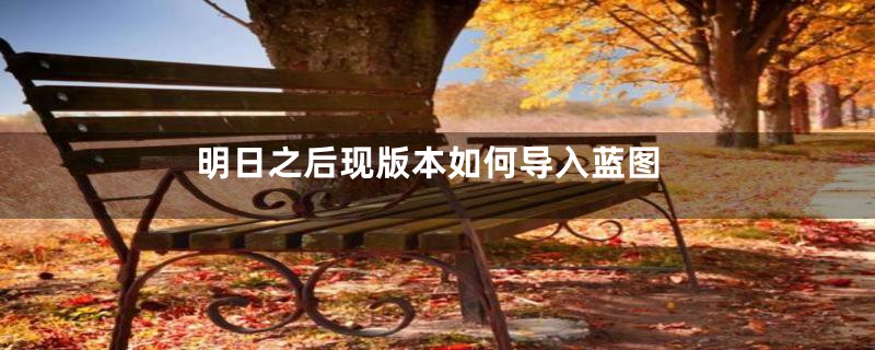 明日之后现版本如何导入蓝图