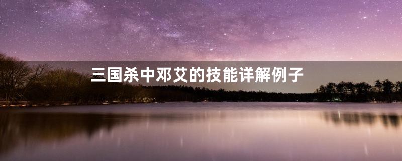 三国杀中邓艾的技能详解例子