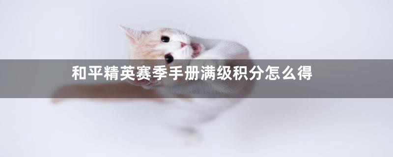 和平精英赛季手册满级积分怎么得