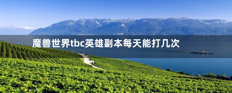 魔兽世界tbc英雄副本每天能打几次