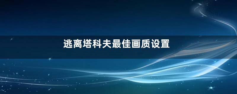 逃离塔科夫最佳画质设置