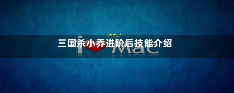 三国杀小乔进阶后技能介绍