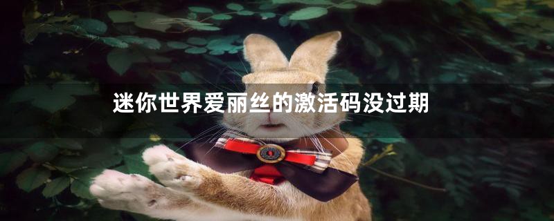 迷你世界爱丽丝的激活码没过期
