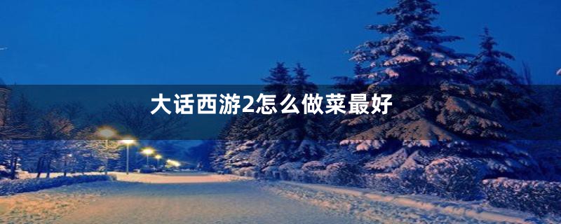 大话西游2怎么做菜最好