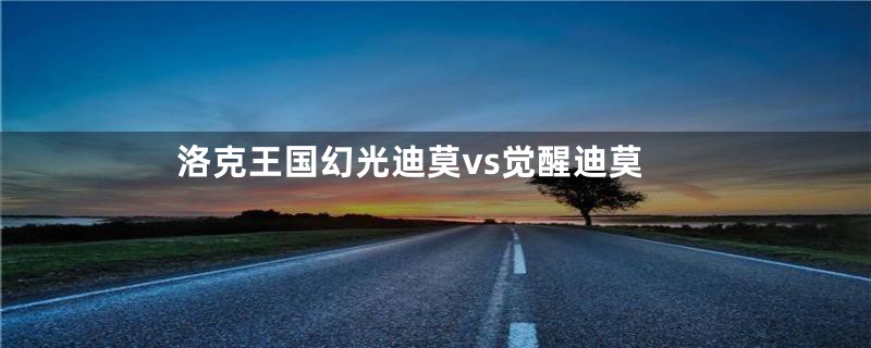 洛克王国幻光迪莫vs觉醒迪莫