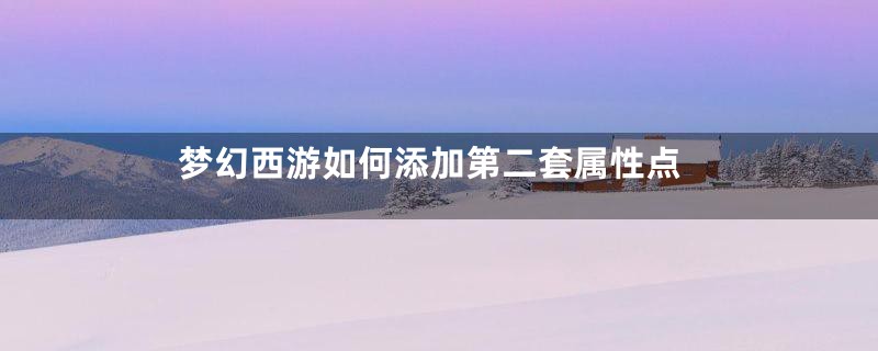 梦幻西游如何添加第二套属性点